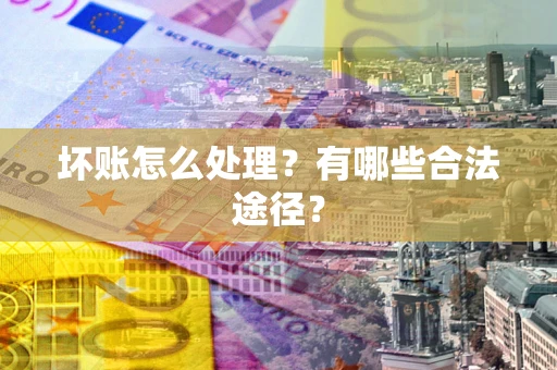 北京坏账怎么处理？有哪些合法途径？