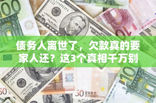 北京债务人离世了，欠款真的要家人还？这3个真相千万别弄错
