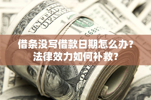 北京借条没写借款日期怎么办？法律效力如何补救？