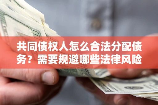 北京共同债权人怎么合法分配债务？需要规避哪些法律风险？