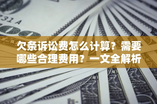 北京欠条诉讼费怎么计算？需要哪些合理费用？一文全解析