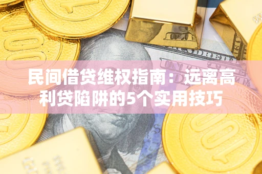 北京民间借贷维权指南：远离高利贷陷阱的5个实用技巧