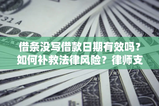 北京借条没写借款日期有效吗？如何补救法律风险？律师支招