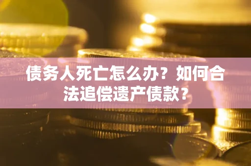北京债务人死亡怎么办？如何合法追偿遗产债款？