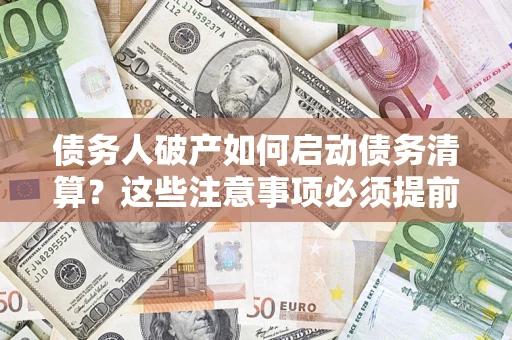 北京债务人破产如何启动债务清算？这些注意事项必须提前知道