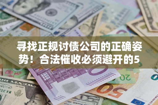 北京寻找正规讨债公司的正确姿势！合法催收必须避开的5大雷区