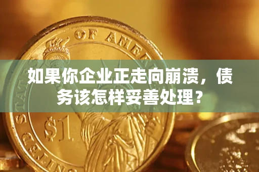 北京如果你企业正走向崩溃，债务该怎样妥善处理？