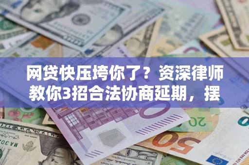 北京网贷快压垮你了？资深律师教你3招合法协商延期，摆脱暴力催收！