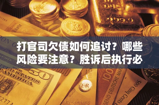 北京打官司欠债如何追讨？哪些风险要注意？胜诉后执行必看！