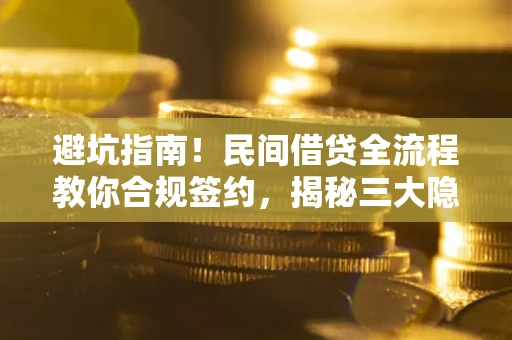 北京避坑指南！民间借贷全流程教你合规签约，揭秘三大隐形陷阱