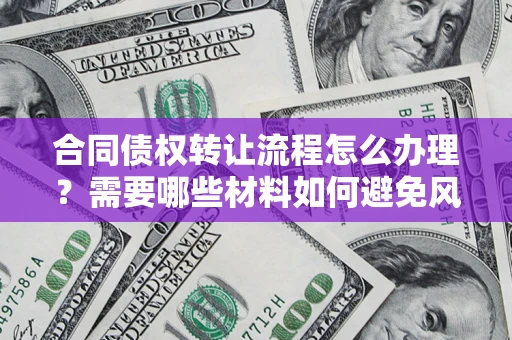 北京合同债权转让流程怎么办理？需要哪些材料如何避免风险？