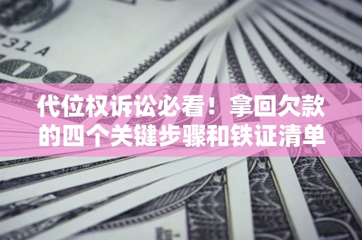 北京代位权诉讼必看！拿回欠款的四个关键步骤和铁证清单