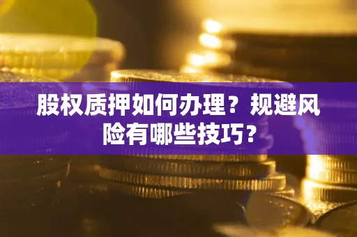 北京股权质押如何办理？规避风险有哪些技巧？