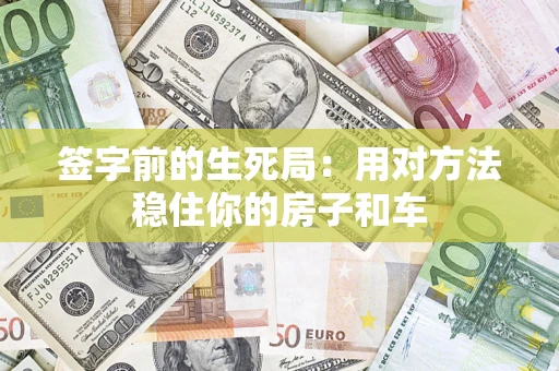 北京签字前的生死局：用对方法稳住你的房子和车