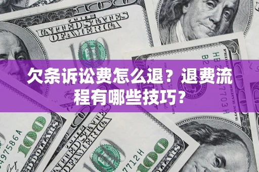 北京欠条诉讼费怎么退？退费流程有哪些技巧？