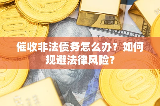 北京催收非法债务怎么办？如何规避法律风险？
