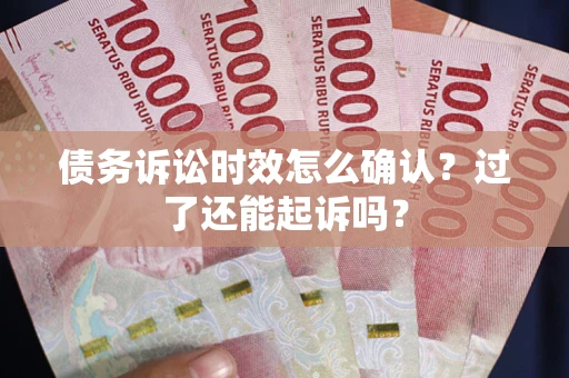 北京债务诉讼时效怎么确认？过了还能起诉吗？