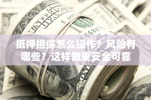 北京抵押担保怎么操作？风险有哪些？这样做更安全可靠