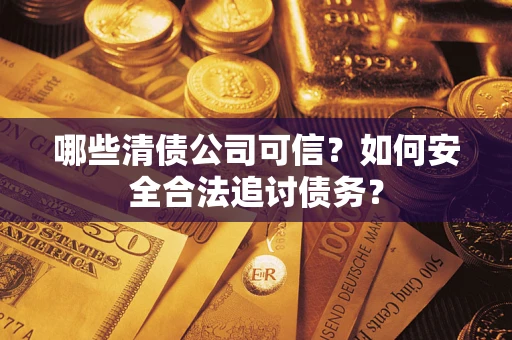 北京哪些清债公司可信？如何安全合法追讨债务？