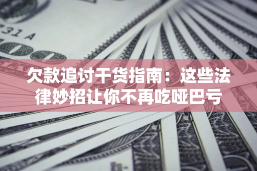 北京欠款追讨干货指南：这些法律妙招让你不再吃哑巴亏