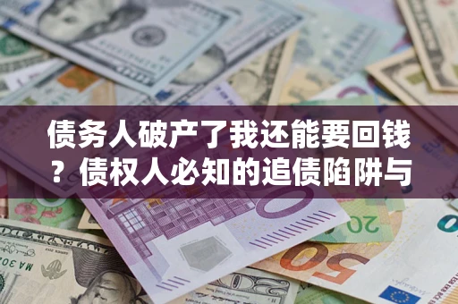 北京债务人破产了我还能要回钱？债权人必知的追债陷阱与破局之道