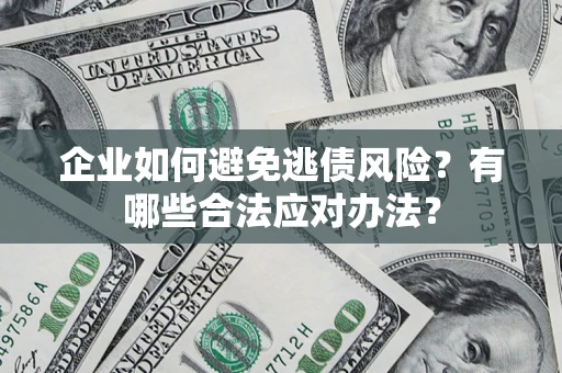 北京企业如何避免逃债风险？有哪些合法应对办法？