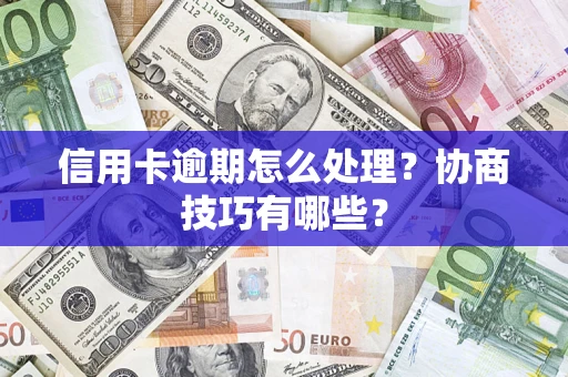 北京信用卡逾期怎么处理？协商技巧有哪些？