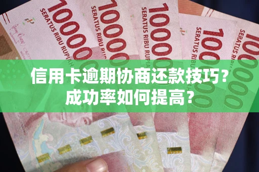 北京信用卡逾期协商还款技巧？成功率如何提高？