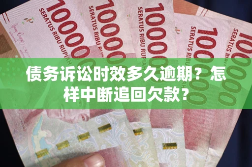 北京债务诉讼时效多久逾期？怎样中断追回欠款？