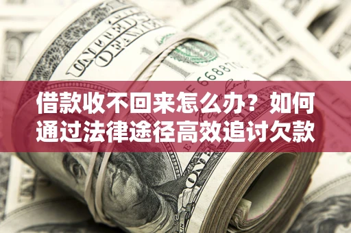 北京借款收不回来怎么办？如何通过法律途径高效追讨欠款？