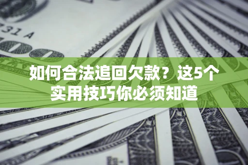 北京如何合法追回欠款？这5个实用技巧你必须知道