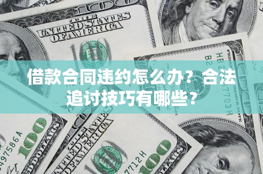 北京借款合同违约怎么办？合法追讨技巧有哪些？