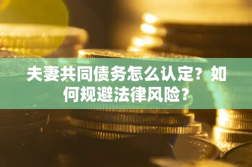 北京夫妻共同债务怎么认定？如何规避法律风险？