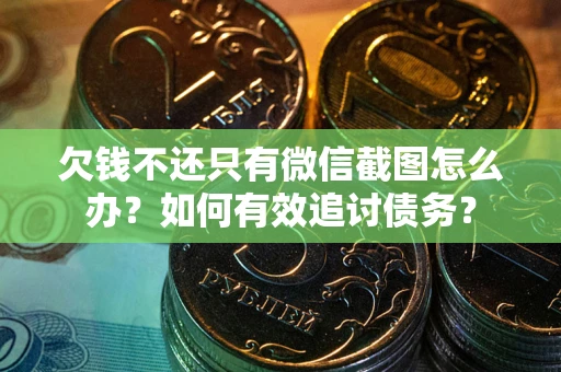 北京欠钱不还只有微信截图怎么办？如何有效追讨债务？