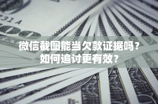 北京微信截图能当欠款证据吗？如何追讨更有效？