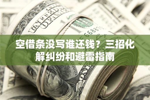 北京空借条没写谁还钱？三招化解纠纷和避雷指南