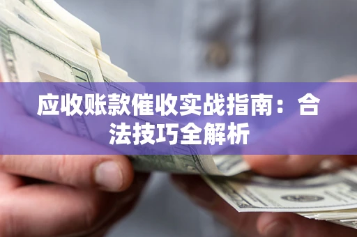 北京应收账款催收实战指南：合法技巧全解析