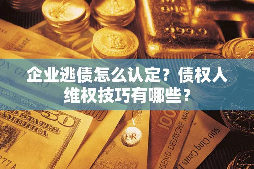 北京企业逃债怎么认定？债权人维权技巧有哪些？