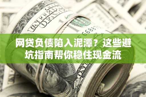 北京网贷负债陷入泥潭？这些避坑指南帮你稳住现金流