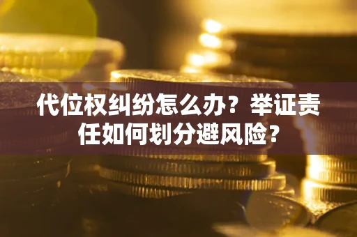 北京代位权纠纷怎么办？举证责任如何划分避风险？