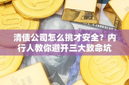 北京清债公司怎么挑才安全？内行人教你避开三大致命坑