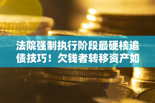 北京法院强制执行阶段最硬核追债技巧！欠钱者转移资产如何破解？
