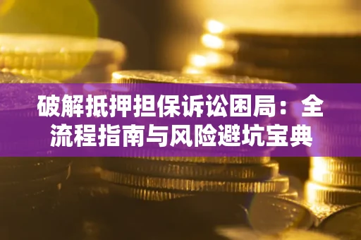 北京破解抵押担保诉讼困局：全流程指南与风险避坑宝典