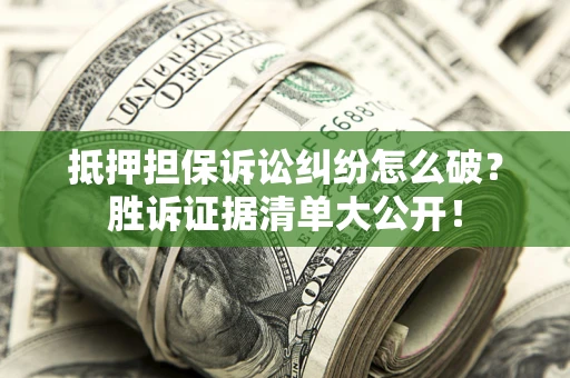 北京抵押担保诉讼纠纷怎么破？胜诉证据清单大公开！