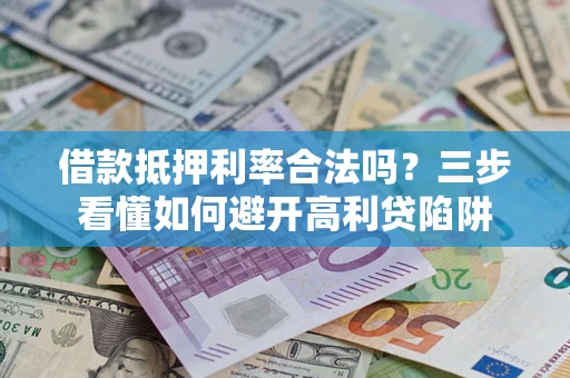 北京借款抵押利率合法吗？三步看懂如何避开高利贷陷阱