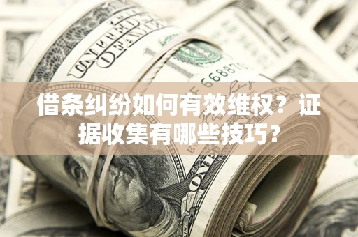 北京借条纠纷如何有效维权？证据收集有哪些技巧？