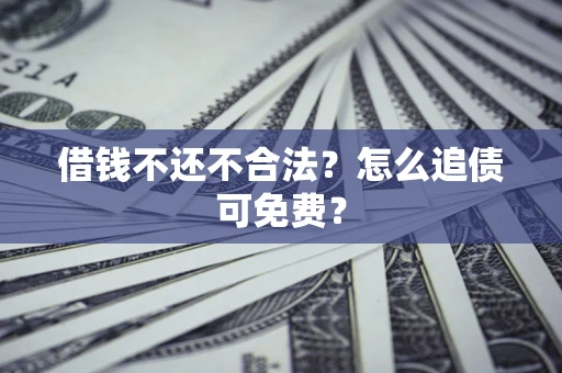 北京借钱不还不合法？怎么追债可免费？