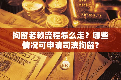北京拘留老赖流程怎么走?哪些情况可申请司法拘留? 北京拘留老赖流程怎么走?哪些情况可申请司法拘留?