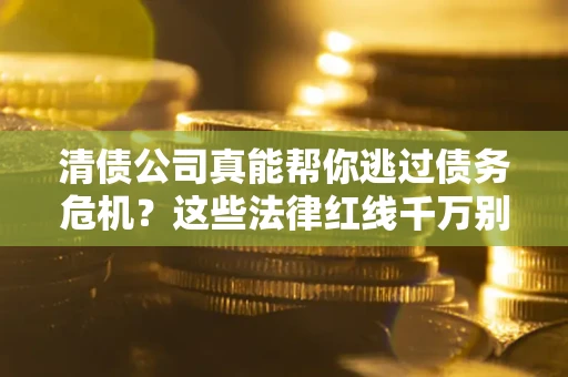 北京清债公司真能帮你逃过债务危机？这些法律红线千万别踩