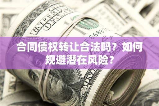 北京合同债权转让合法吗？如何规避潜在风险？